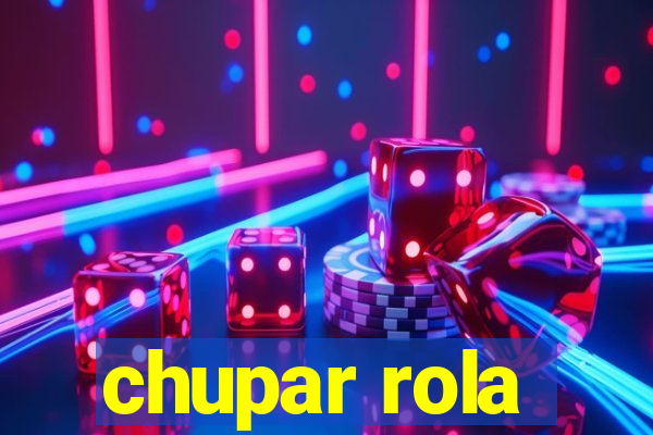 chupar rola